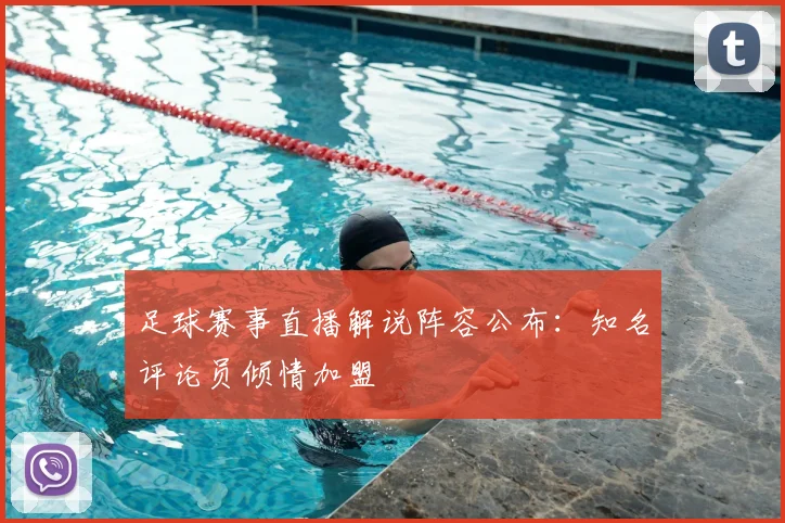 足球赛事直播解说阵容公布:知名评论员倾情加盟