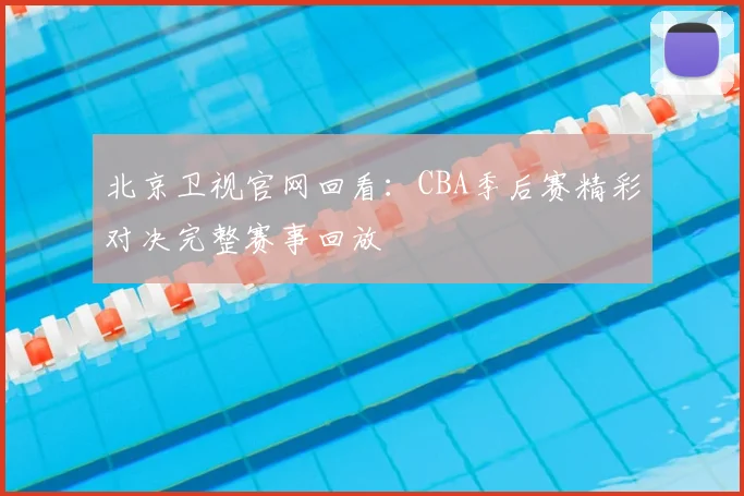 北京卫视官网回看：CBA季后赛精彩对决完整赛事回放