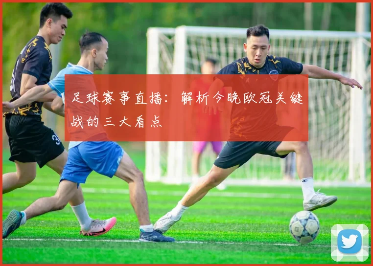 足球赛事直播:解析今晚欧冠关键战的三大看点